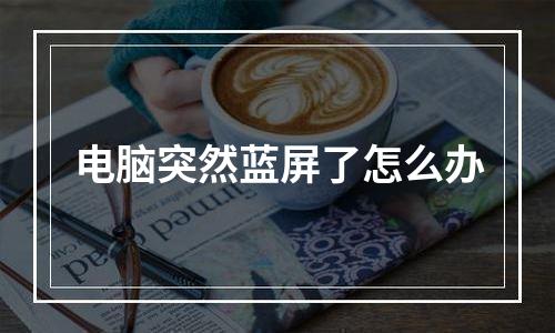 电脑突然蓝屏了怎么办