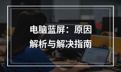 电脑蓝屏：原因解析与解决指南