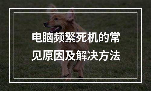 电脑频繁死机的常见原因及解决方法