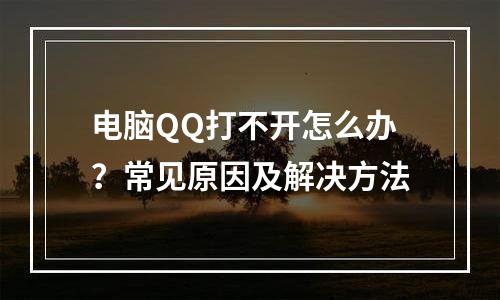 电脑QQ打不开怎么办？常见原因及解决方法