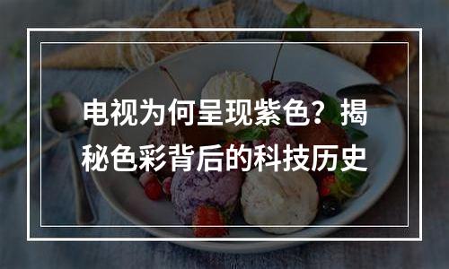 电视为何呈现紫色？揭秘色彩背后的科技历史