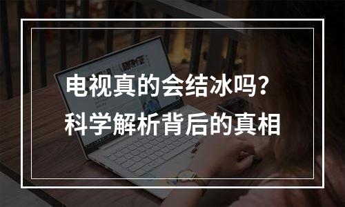 电视真的会结冰吗？科学解析背后的真相