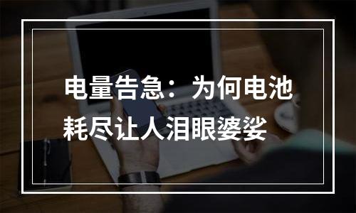 电量告急：为何电池耗尽让人泪眼婆娑