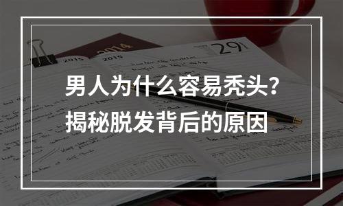 男人为什么容易秃头？揭秘脱发背后的原因
