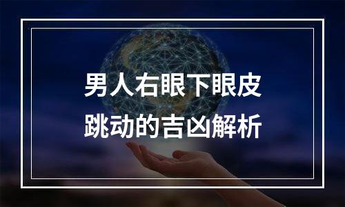 男人右眼下眼皮跳动的吉凶解析