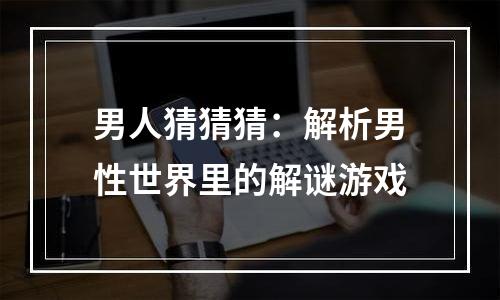男人猜猜猜：解析男性世界里的解谜游戏