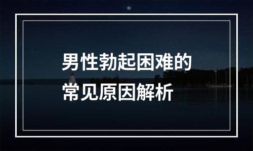 男性勃起困难的常见原因解析