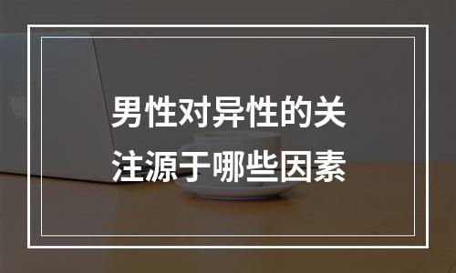 男性对异性的关注源于哪些因素