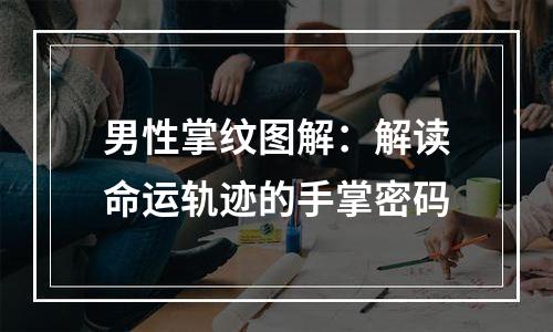 男性掌纹图解：解读命运轨迹的手掌密码