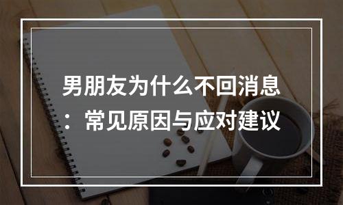 男朋友为什么不回消息：常见原因与应对建议