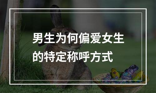 男生为何偏爱女生的特定称呼方式