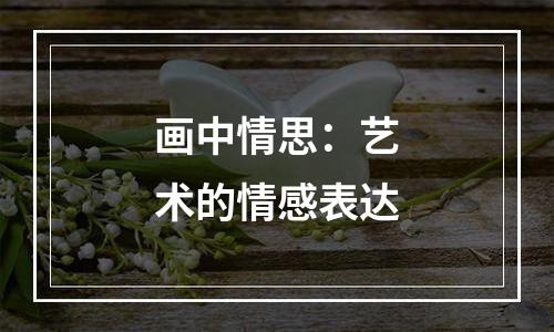 画中情思：艺术的情感表达