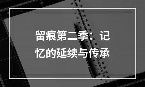 留痕第二季：记忆的延续与传承