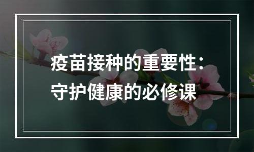 疫苗接种的重要性：守护健康的必修课