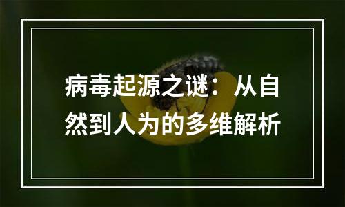 病毒起源之谜：从自然到人为的多维解析