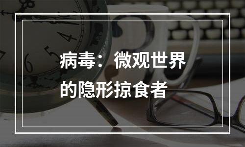 病毒：微观世界的隐形掠食者