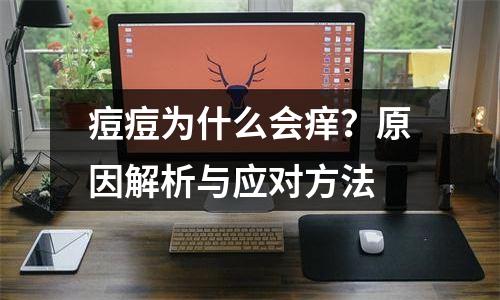 痘痘为什么会痒？原因解析与应对方法