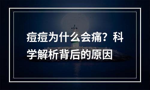 痘痘为什么会痛？科学解析背后的原因