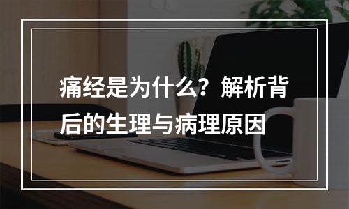 痛经是为什么？解析背后的生理与病理原因