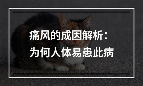 痛风的成因解析：为何人体易患此病