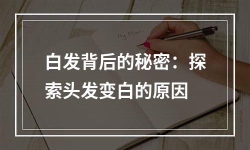 白发背后的秘密：探索头发变白的原因
