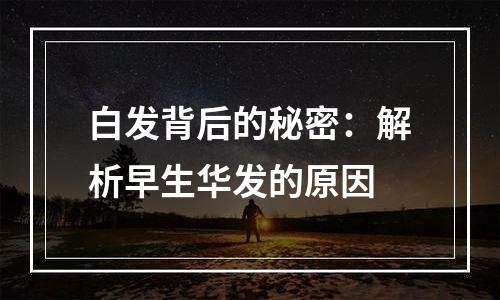 白发背后的秘密：解析早生华发的原因