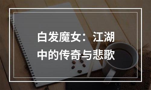 白发魔女：江湖中的传奇与悲歌