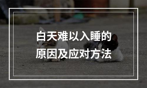 白天难以入睡的原因及应对方法