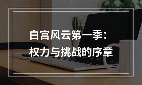 白宫风云第一季：权力与挑战的序章