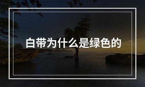 白带为什么是绿色的