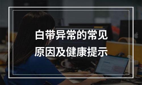 白带异常的常见原因及健康提示