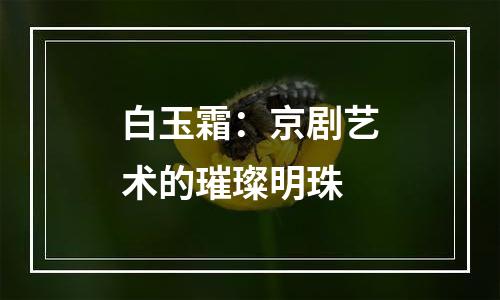 白玉霜：京剧艺术的璀璨明珠