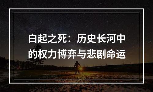 白起之死：历史长河中的权力博弈与悲剧命运