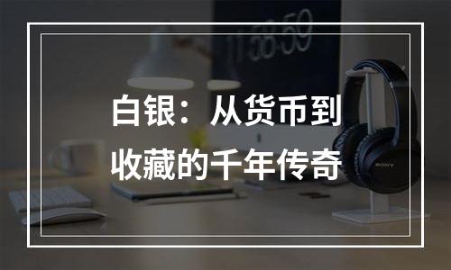 白银：从货币到收藏的千年传奇