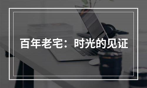 百年老宅：时光的见证