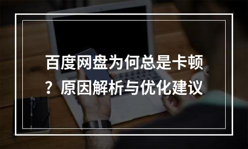 百度网盘为何总是卡顿？原因解析与优化建议