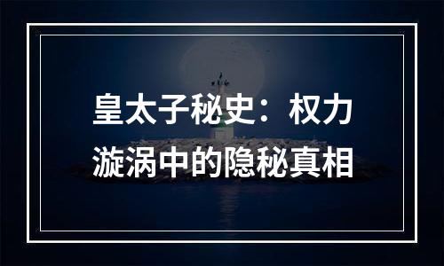 皇太子秘史：权力漩涡中的隐秘真相