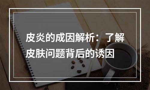 皮炎的成因解析：了解皮肤问题背后的诱因