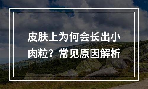 皮肤上为何会长出小肉粒？常见原因解析