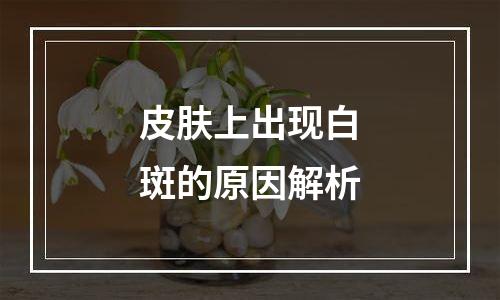 皮肤上出现白斑的原因解析