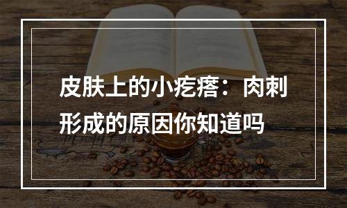 皮肤上的小疙瘩：肉刺形成的原因你知道吗