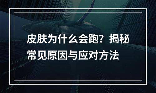 皮肤为什么会跑？揭秘常见原因与应对方法