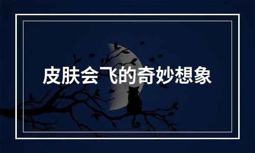皮肤会飞的奇妙想象