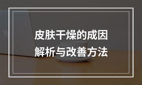 皮肤干燥的成因解析与改善方法