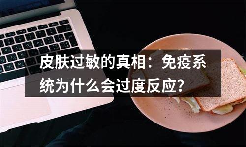 皮肤过敏的真相：免疫系统为什么会过度反应？