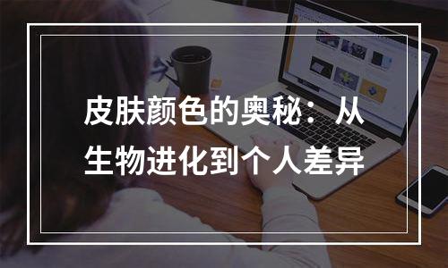 皮肤颜色的奥秘：从生物进化到个人差异
