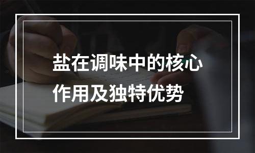 盐在调味中的核心作用及独特优势