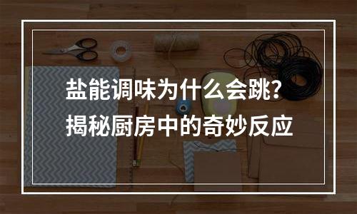 盐能调味为什么会跳？揭秘厨房中的奇妙反应