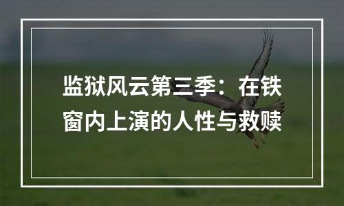 监狱风云第三季：在铁窗内上演的人性与救赎