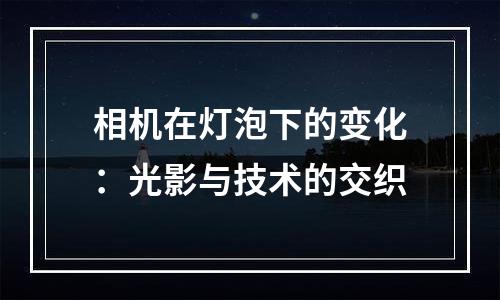 相机在灯泡下的变化：光影与技术的交织
